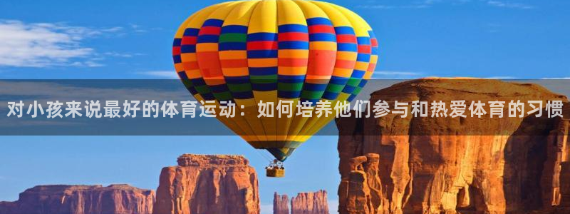 必威betway西汉姆联：对小孩来说最好的体育运动：如何培养他们参与和热爱体育的习惯