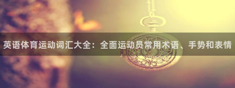 betway西汉姆：英语体育运动词汇大全：全面运动员常用术语、手势和表情