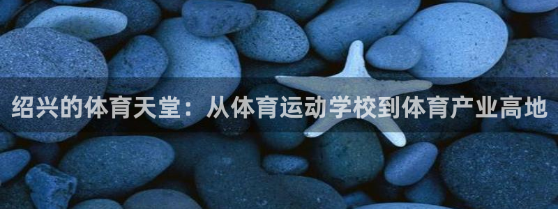 betway西汉姆：绍兴的体育天堂：从体育运动学校到体育产业高地