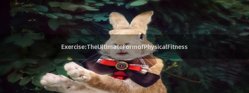 betway西汉姆官网：Exercise:TheUltimateFormofPhysicalFitness