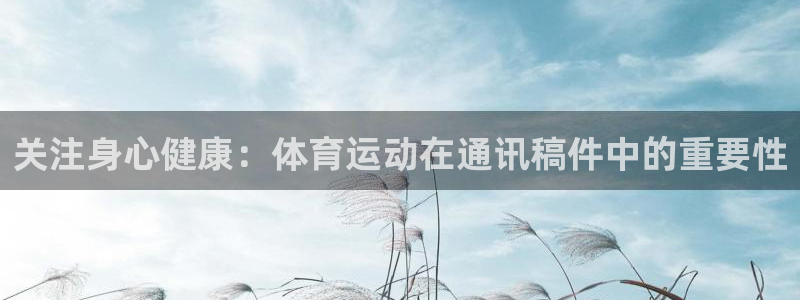 必威betway西汉姆联：关注身心健康：体育运动在通讯稿件中的重要性